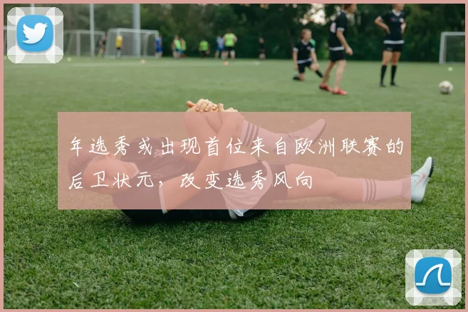 年选秀或出现首位来自欧洲联赛的后卫状元，改变选秀风向